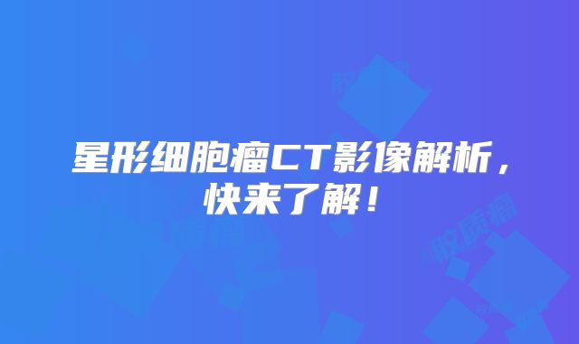 星形细胞瘤CT影像解析，快来了解！