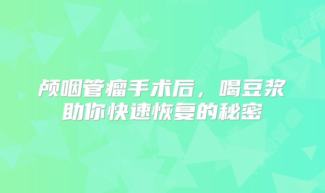 颅咽管瘤手术后，喝豆浆助你快速恢复的秘密