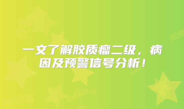 一文了解胶质瘤二级，病因及预警信号分析！