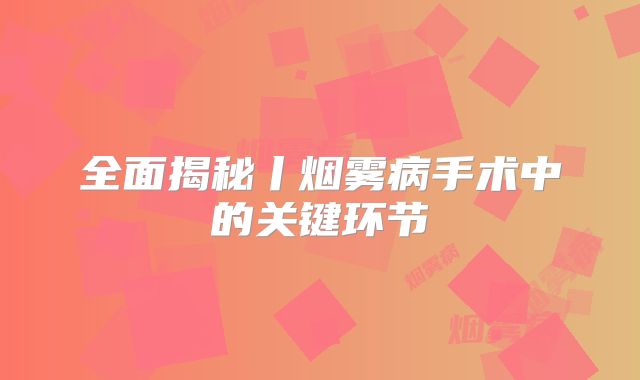 全面揭秘丨烟雾病手术中的关键环节