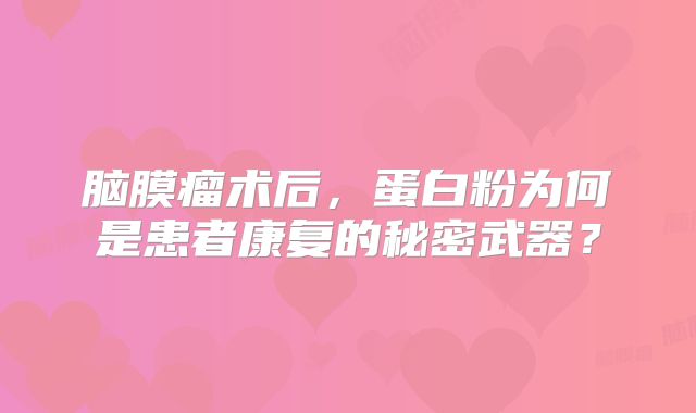 脑膜瘤术后，蛋白粉为何是患者康复的秘密武器？