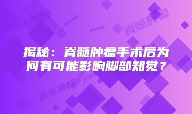 揭秘：脊髓肿瘤手术后为何有可能影响脚部知觉？