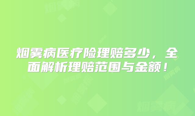 烟雾病医疗险理赔多少，全面解析理赔范围与金额！