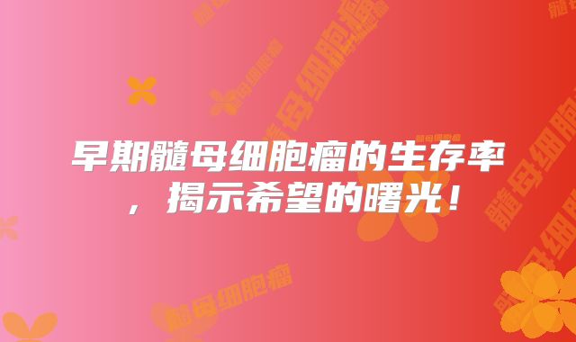 早期髓母细胞瘤的生存率，揭示希望的曙光！