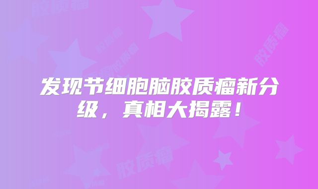 发现节细胞脑胶质瘤新分级，真相大揭露！