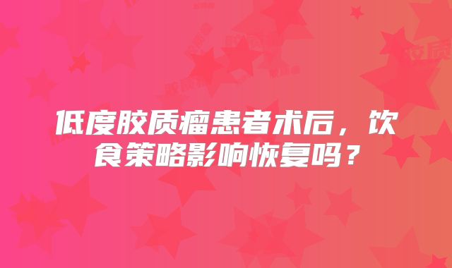 低度胶质瘤患者术后，饮食策略影响恢复吗？