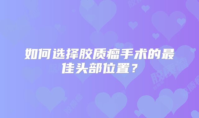 如何选择胶质瘤手术的最佳头部位置？