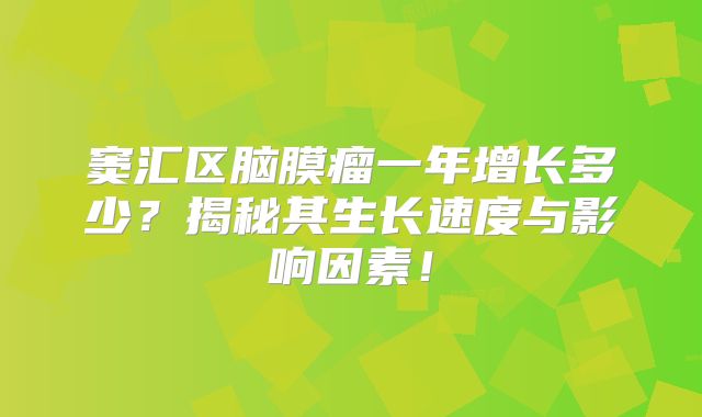 窦汇区脑膜瘤一年增长多少？揭秘其生长速度与影响因素！