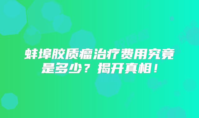 蚌埠胶质瘤治疗费用究竟是多少？揭开真相！
