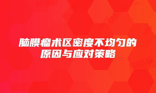 脑膜瘤术区密度不均匀的原因与应对策略