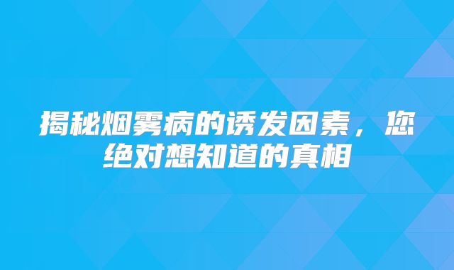 揭秘烟雾病的诱发因素，您绝对想知道的真相
