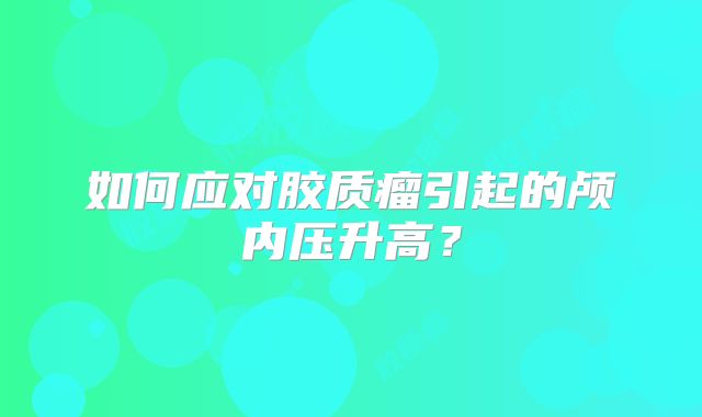 如何应对胶质瘤引起的颅内压升高？