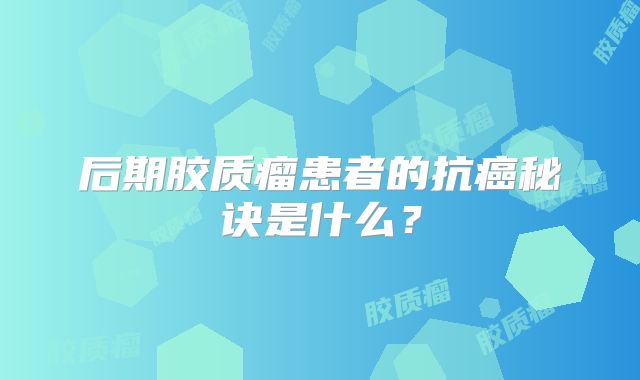 后期胶质瘤患者的抗癌秘诀是什么？