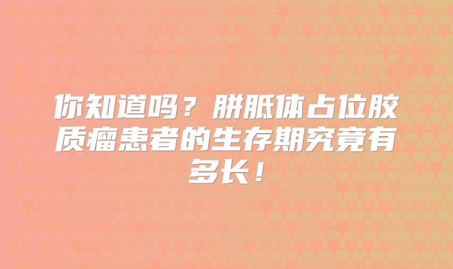 你知道吗？胼胝体占位胶质瘤患者的生存期究竟有多长！