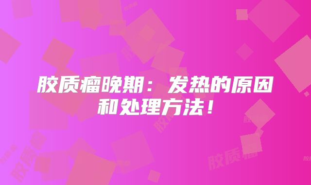 胶质瘤晚期：发热的原因和处理方法！