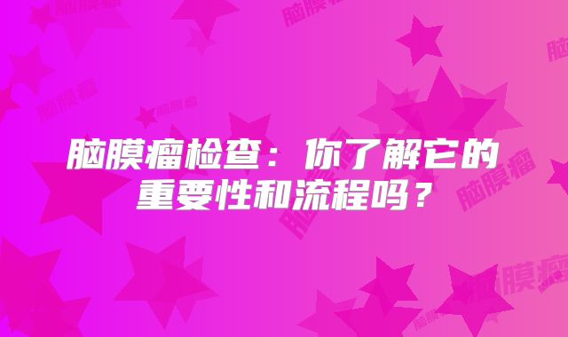 脑膜瘤检查：你了解它的重要性和流程吗？