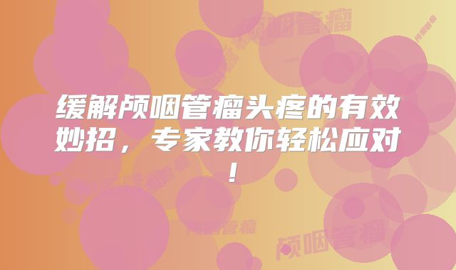 缓解颅咽管瘤头疼的有效妙招，专家教你轻松应对！