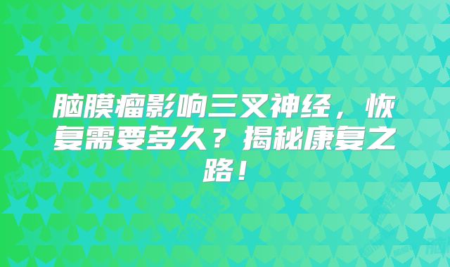 脑膜瘤影响三叉神经，恢复需要多久？揭秘康复之路！