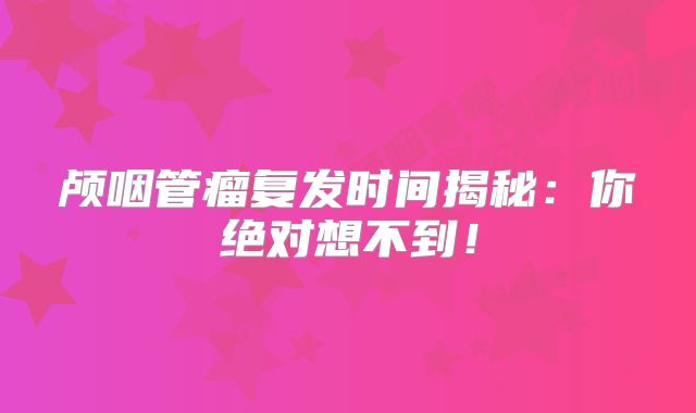 颅咽管瘤复发时间揭秘：你绝对想不到！
