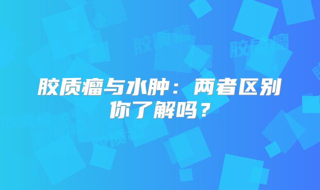 胶质瘤与水肿：两者区别你了解吗？