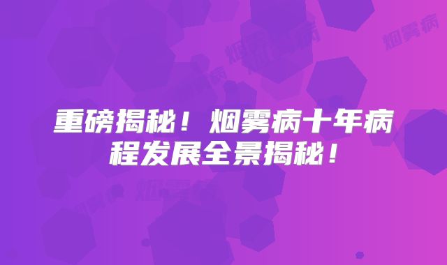 重磅揭秘！烟雾病十年病程发展全景揭秘！