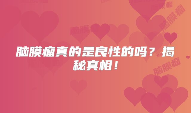 脑膜瘤真的是良性的吗？揭秘真相！