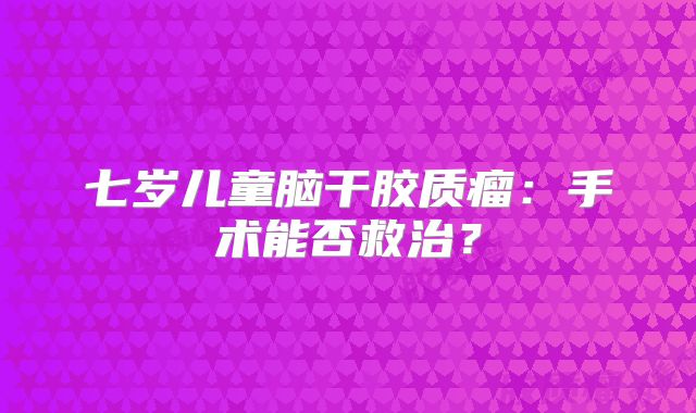 七岁儿童脑干胶质瘤：手术能否救治？