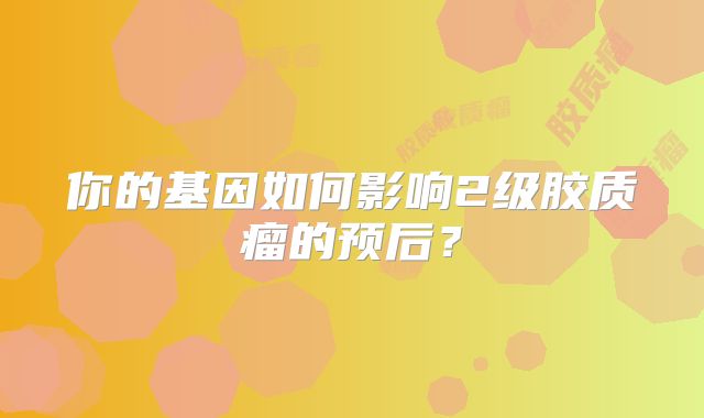 你的基因如何影响2级胶质瘤的预后？