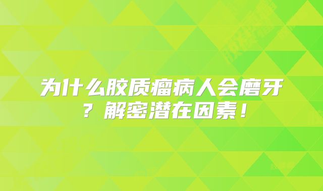为什么胶质瘤病人会磨牙？解密潜在因素！