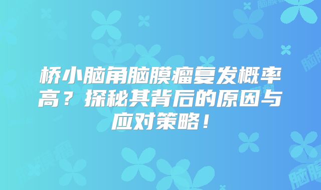 桥小脑角脑膜瘤复发概率高？探秘其背后的原因与应对策略！