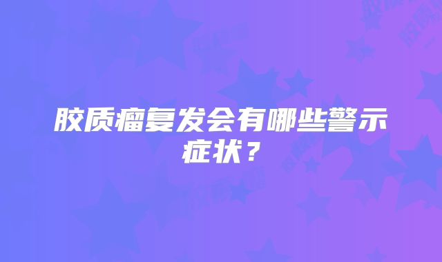 胶质瘤复发会有哪些警示症状？
