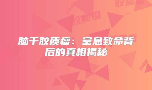 脑干胶质瘤：窒息致命背后的真相揭秘