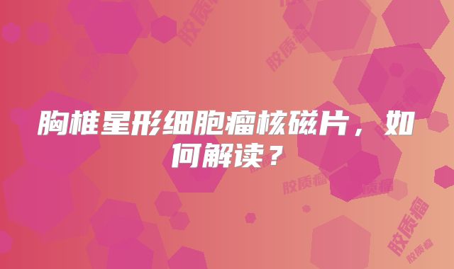 胸椎星形细胞瘤核磁片，如何解读？
