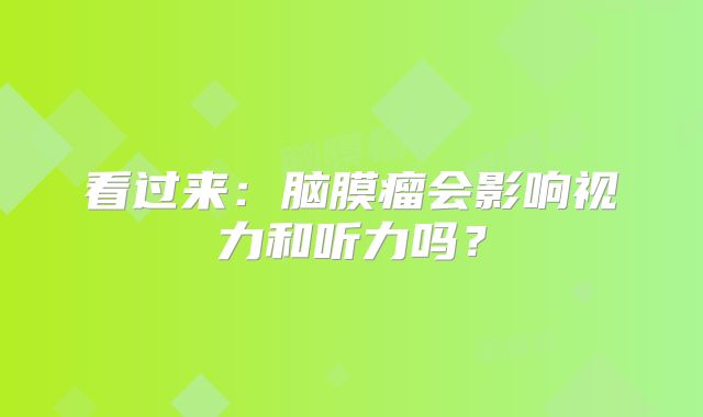 看过来：脑膜瘤会影响视力和听力吗？