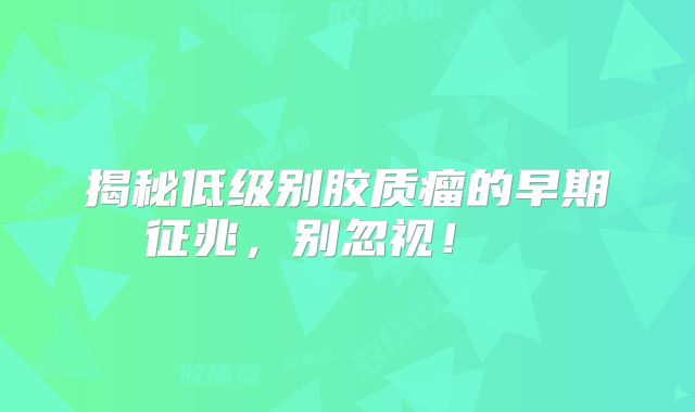 揭秘低级别胶质瘤的早期征兆，别忽视！  