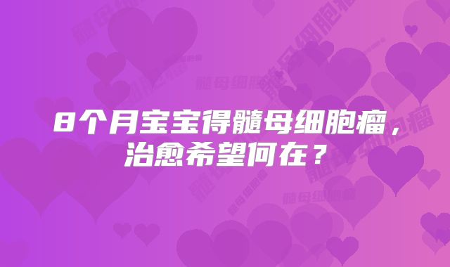 8个月宝宝得髓母细胞瘤，治愈希望何在？