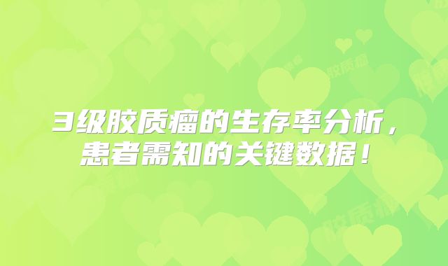 3级胶质瘤的生存率分析，患者需知的关键数据！