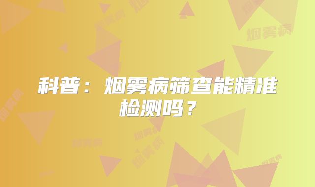科普：烟雾病筛查能精准检测吗？