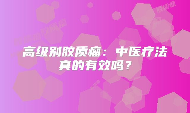 高级别胶质瘤：中医疗法真的有效吗？
