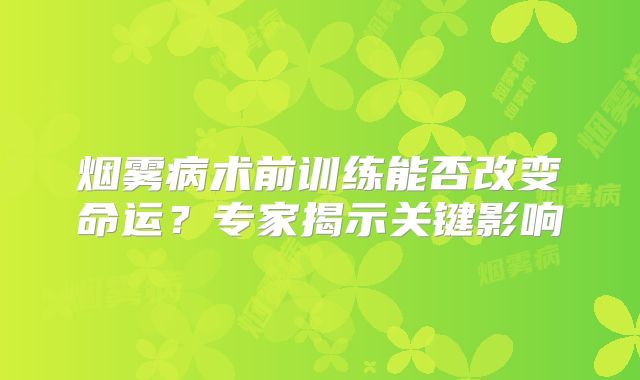 烟雾病术前训练能否改变命运？专家揭示关键影响