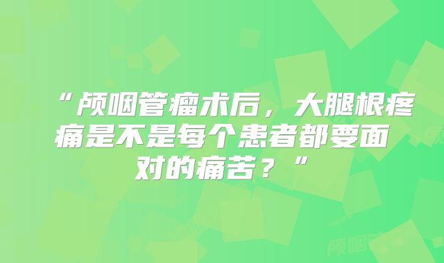 “颅咽管瘤术后，大腿根疼痛是不是每个患者都要面对的痛苦？”