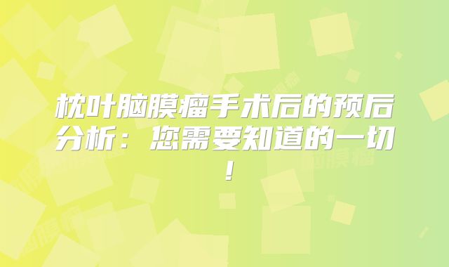 枕叶脑膜瘤手术后的预后分析：您需要知道的一切！