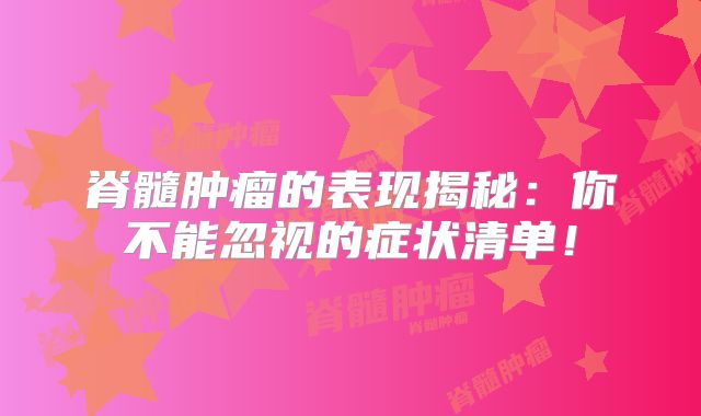 脊髓肿瘤的表现揭秘：你不能忽视的症状清单！