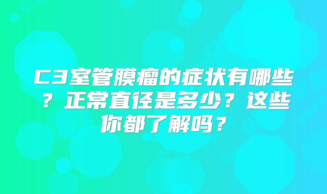 C3室管膜瘤的症状有哪些？正常直径是多少？这些你都了解吗？