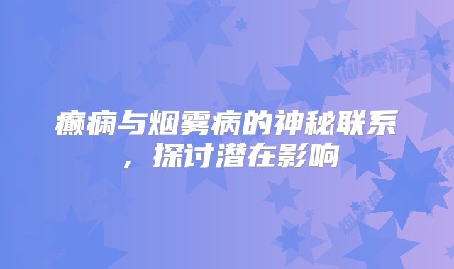 癫痫与烟雾病的神秘联系，探讨潜在影响