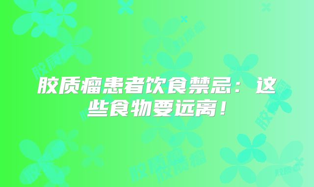 胶质瘤患者饮食禁忌：这些食物要远离！