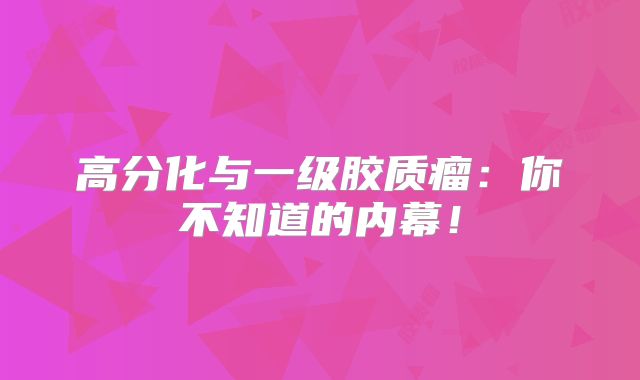 高分化与一级胶质瘤：你不知道的内幕！