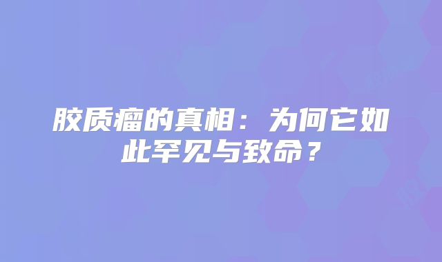胶质瘤的真相：为何它如此罕见与致命？