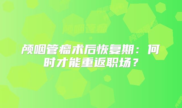 颅咽管瘤术后恢复期：何时才能重返职场？
