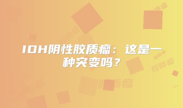 IDH阴性胶质瘤：这是一种突变吗？